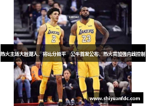 热火主场大胜湖人，将比分扳平　公牛首发公布，热火需加强内线控制